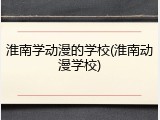 淮南学动漫的学校(淮南动漫学校)