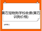 黄石宠物狗学校收费(黄石训狗价格)