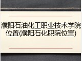 濮阳石油化工职业技术学院位置(濮阳石化职院位置)