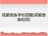 成都贵族学校招聘(成都贵族校招)