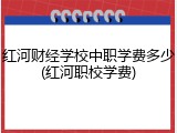 红河财经学校中职学费多少(红河职校学费)
