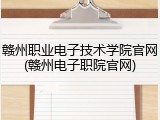 赣州职业电子技术学院官网(赣州电子职院官网)