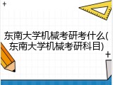 东南大学机械考研考什么(东南大学机械考研科目)