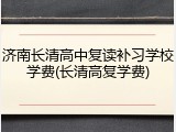 济南长清高中复读补习学校学费(长清高复学费)