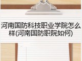 河南国防科技职业学院怎么样(河南国防职院如何)