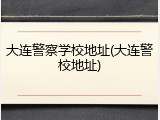 大连警察学校地址(大连警校地址)