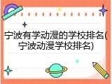 宁波有学动漫的学校排名(宁波动漫学校排名)
