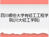 四川哪些大学有轻工工程学院(川大轻工学院)