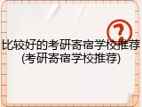 比较好的考研寄宿学校推荐(考研寄宿学校推荐)