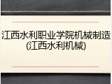 江西水利职业学院机械制造(江西水利机械)