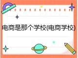 电商是那个学校(电商学校)