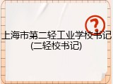上海市第二轻工业学校书记(二轻校书记)