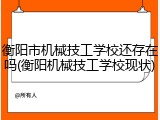 衡阳市机械技工学校还存在吗(衡阳机械技工学校现状)