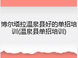 博尔塔拉温泉县好的单招培训(温泉县单招培训)