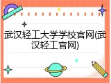 武汉轻工大学学校官网(武汉轻工官网)
