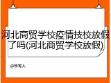 河北商贸学校疫情技校放假了吗(河北商贸学校放假)