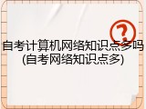 自考计算机网络知识点多吗(自考网络知识点多)