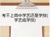 考不上高中学艺还是学技(学艺或学技)