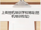 上街挖机培训学校地址(挖机培训校址)
