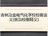吉林冶金电气化学校校徽含义(吉冶校徽释义)