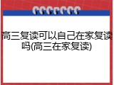 高三复读可以自己在家复读吗(高三在家复读)