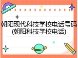 朝阳现代科技学校电话号码(朝阳科技学校电话)