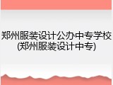 郑州服装设计公办中专学校(郑州服装设计中专)