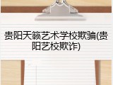 贵阳天籁艺术学校欺骗(贵阳艺校欺诈)