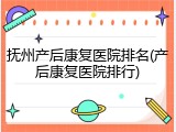 抚州产后康复医院排名(产后康复医院排行)