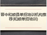晋中和顺县单招培训机构推荐(和顺单招培训)
