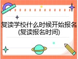 复读学校什么时候开始报名(复读报名时间)