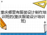 重庆哪里有服装设计制作培训班的(重庆服装设计培训班)