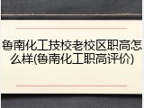 鲁南化工技校老校区职高怎么样(鲁南化工职高评价)
