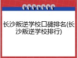 长沙叛逆学校口碑排名(长沙叛逆学校排行)