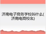 济南电子商务学校叫什么(济南电商校名)