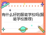 有什么好的服装学校吗(服装学校推荐)