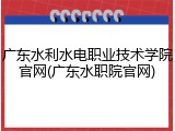 广东水利水电职业技术学院官网(广东水职院官网)