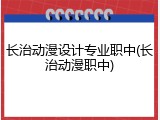 长治动漫设计专业职中(长治动漫职中)