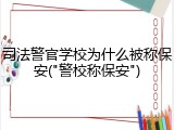 司法警官学校为什么被称保安("警校称保安")