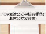 北京复读公立学校有哪些(北京公立复读校)
