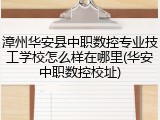 漳州华安县中职数控专业技工学校怎么样在哪里(华安中职数控校址)
