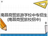 南昌商贸旅游学校中专招生(南昌商贸旅校招中)