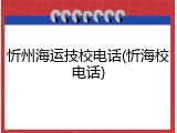 忻州海运技校电话(忻海校电话)
