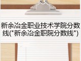 新余冶金职业技术学院分数线("新余冶金职院分数线")