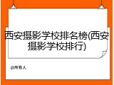 西安摄影学校排名榜(西安摄影学校排行)