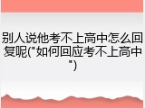 别人说他考不上高中怎么回复呢("如何回应考不上高中")