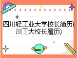 四川轻工业大学校长简历(川工大校长履历)