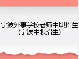 宁波外事学校老师中职招生(宁波中职招生)