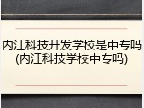 内江科技开发学校是中专吗(内江科技学校中专吗)