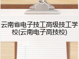云南省电子技工高级技工学校(云南电子高技校)